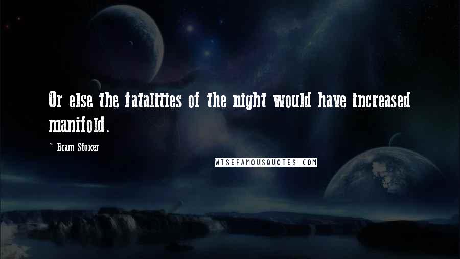 Bram Stoker Quotes: Or else the fatalities of the night would have increased manifold.