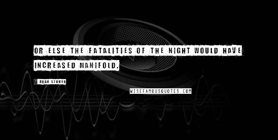 Bram Stoker Quotes: Or else the fatalities of the night would have increased manifold.