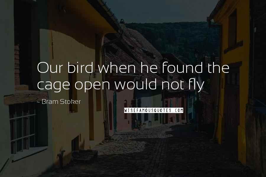 Bram Stoker Quotes: Our bird when he found the cage open would not fly