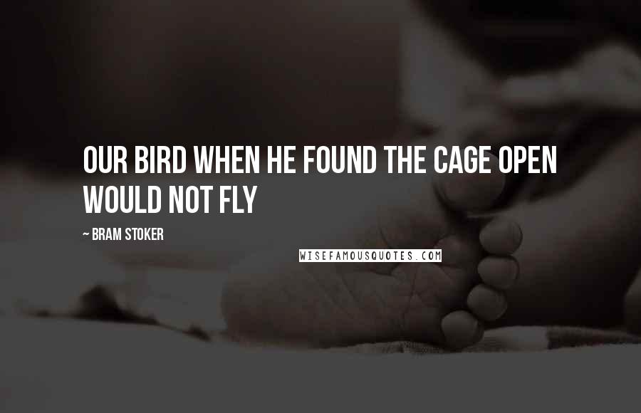 Bram Stoker Quotes: Our bird when he found the cage open would not fly