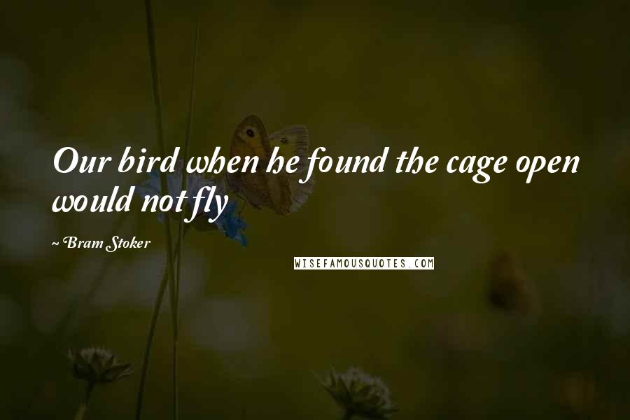 Bram Stoker Quotes: Our bird when he found the cage open would not fly