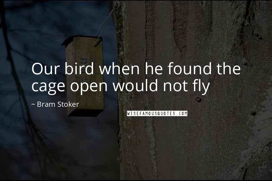 Bram Stoker Quotes: Our bird when he found the cage open would not fly