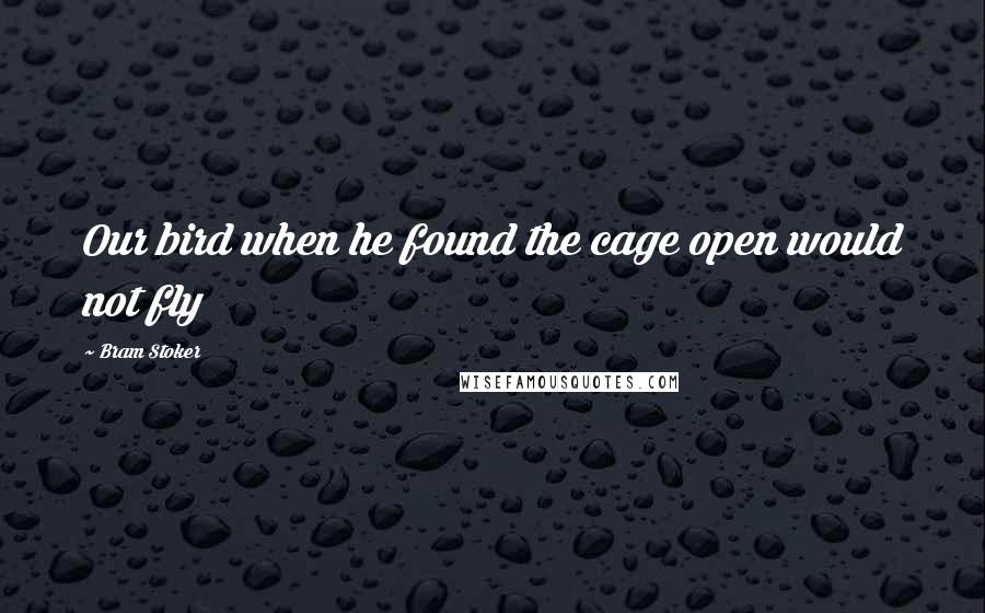 Bram Stoker Quotes: Our bird when he found the cage open would not fly