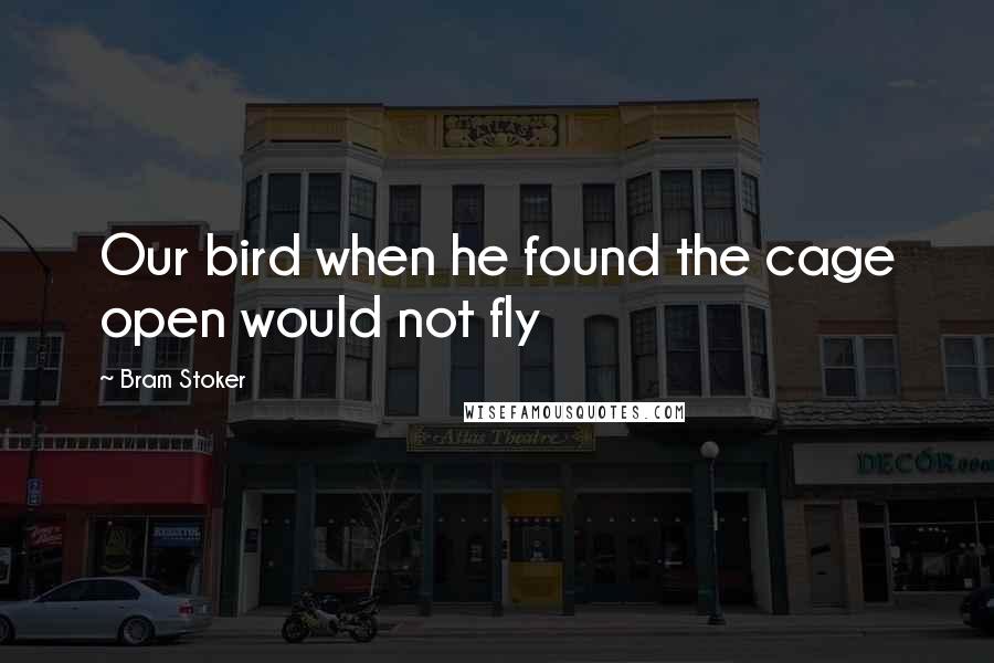 Bram Stoker Quotes: Our bird when he found the cage open would not fly