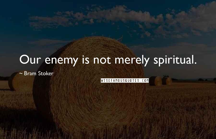 Bram Stoker Quotes: Our enemy is not merely spiritual.