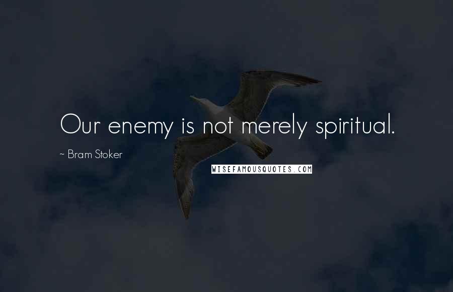 Bram Stoker Quotes: Our enemy is not merely spiritual.