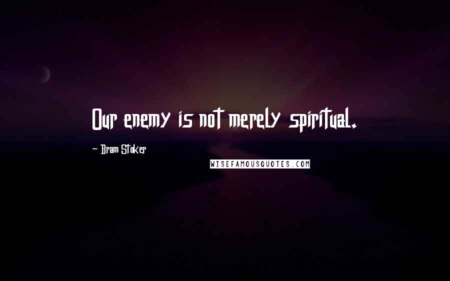 Bram Stoker Quotes: Our enemy is not merely spiritual.