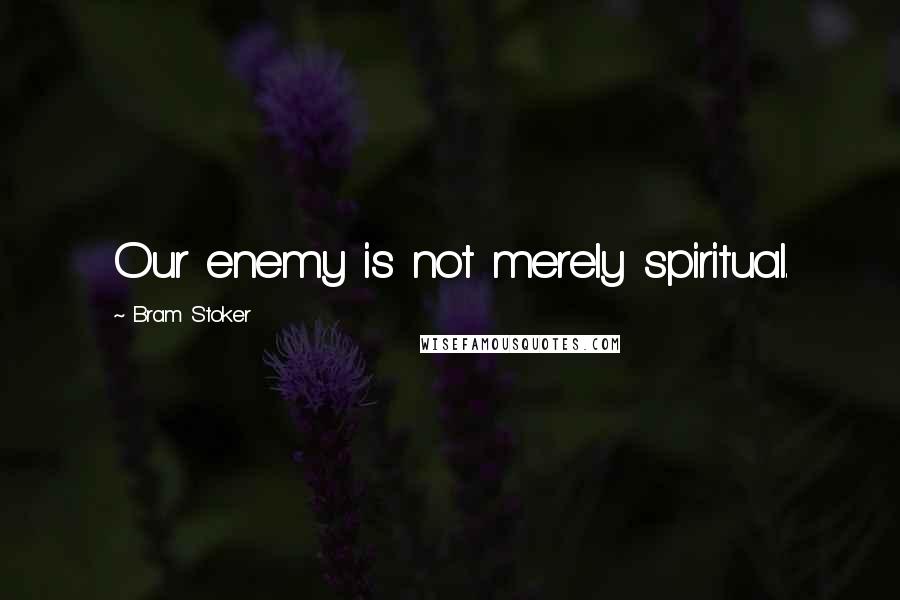 Bram Stoker Quotes: Our enemy is not merely spiritual.