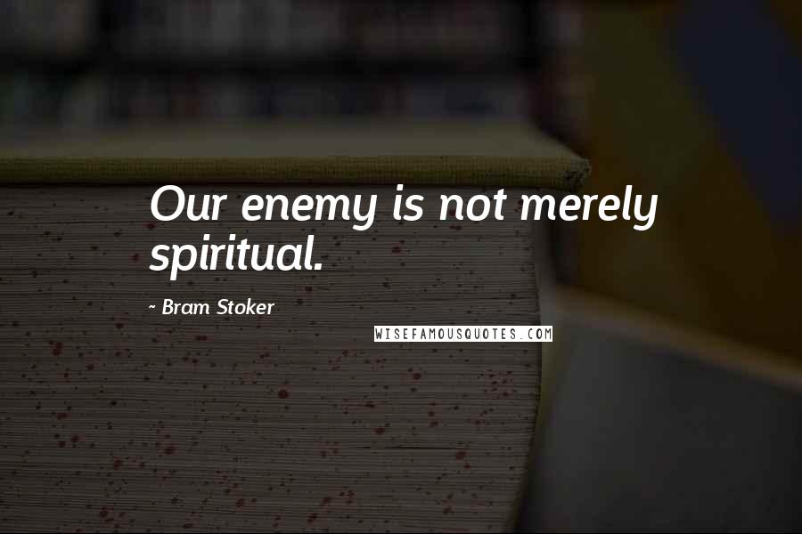 Bram Stoker Quotes: Our enemy is not merely spiritual.