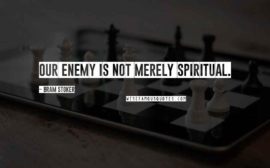 Bram Stoker Quotes: Our enemy is not merely spiritual.