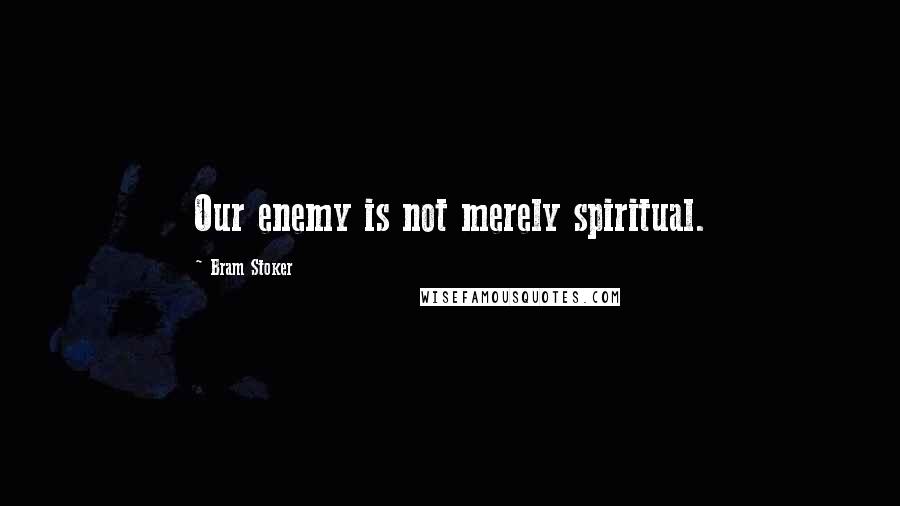 Bram Stoker Quotes: Our enemy is not merely spiritual.
