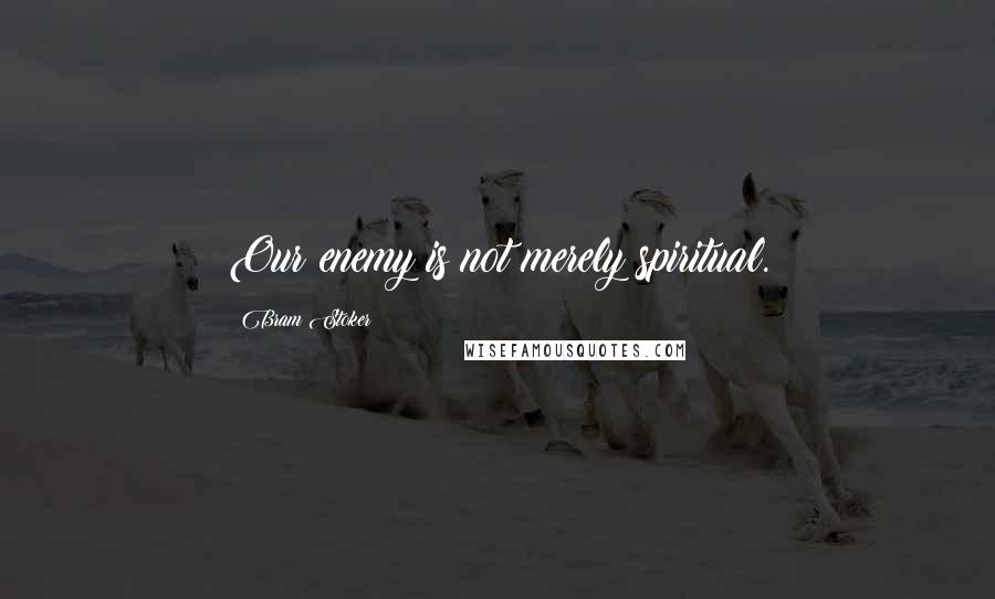Bram Stoker Quotes: Our enemy is not merely spiritual.