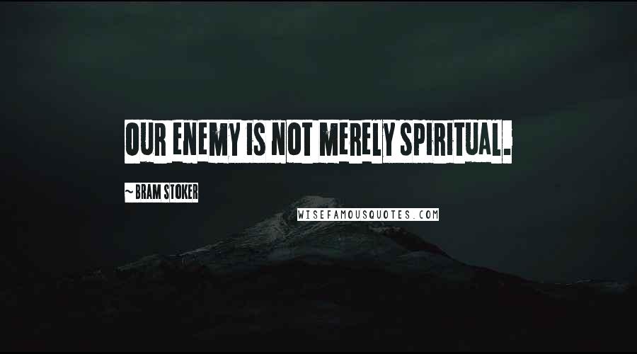 Bram Stoker Quotes: Our enemy is not merely spiritual.