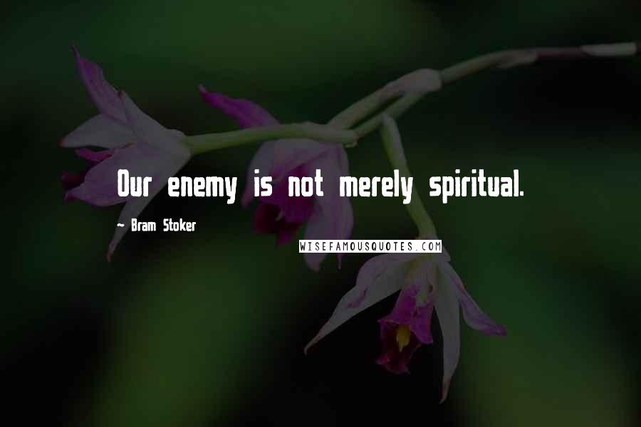 Bram Stoker Quotes: Our enemy is not merely spiritual.