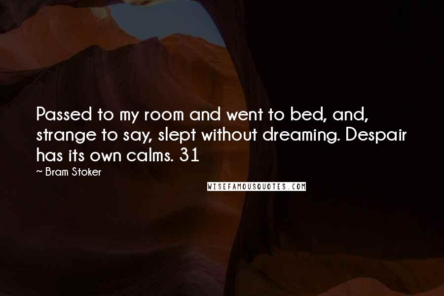 Bram Stoker Quotes: Passed to my room and went to bed, and, strange to say, slept without dreaming. Despair has its own calms. 31
