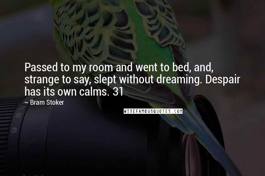 Bram Stoker Quotes: Passed to my room and went to bed, and, strange to say, slept without dreaming. Despair has its own calms. 31