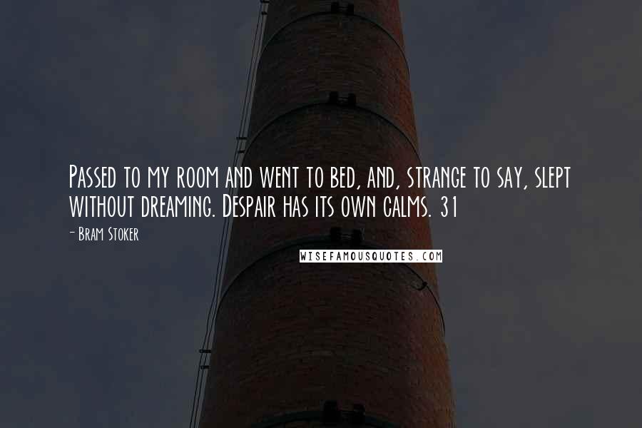 Bram Stoker Quotes: Passed to my room and went to bed, and, strange to say, slept without dreaming. Despair has its own calms. 31