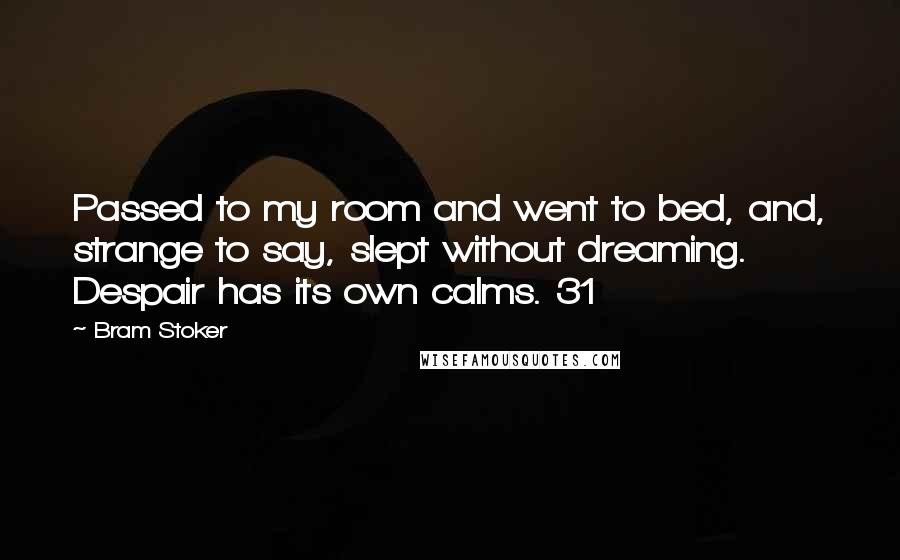 Bram Stoker Quotes: Passed to my room and went to bed, and, strange to say, slept without dreaming. Despair has its own calms. 31