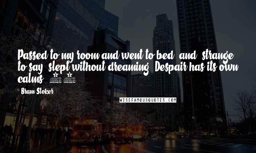 Bram Stoker Quotes: Passed to my room and went to bed, and, strange to say, slept without dreaming. Despair has its own calms. 31