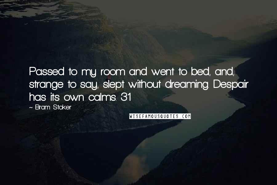 Bram Stoker Quotes: Passed to my room and went to bed, and, strange to say, slept without dreaming. Despair has its own calms. 31