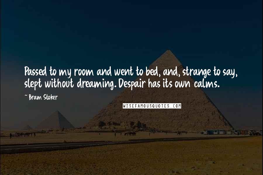 Bram Stoker Quotes: Passed to my room and went to bed, and, strange to say, slept without dreaming. Despair has its own calms. 31