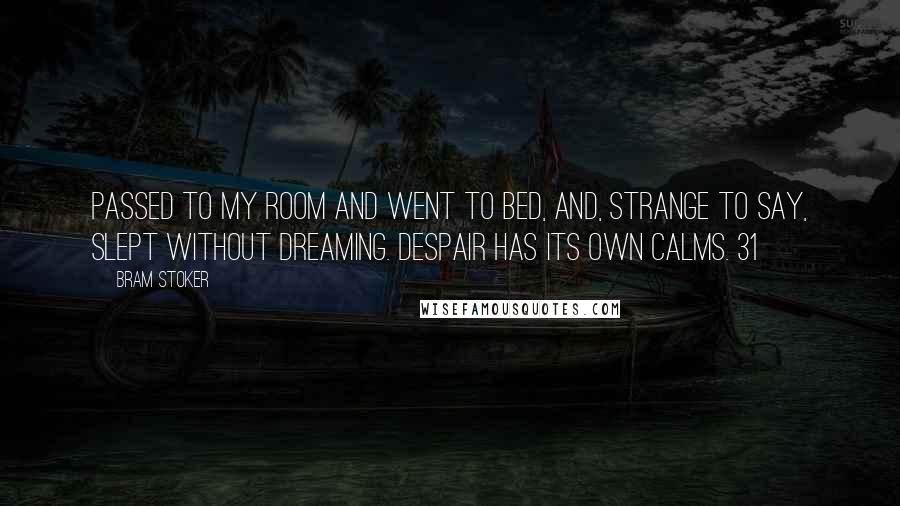 Bram Stoker Quotes: Passed to my room and went to bed, and, strange to say, slept without dreaming. Despair has its own calms. 31