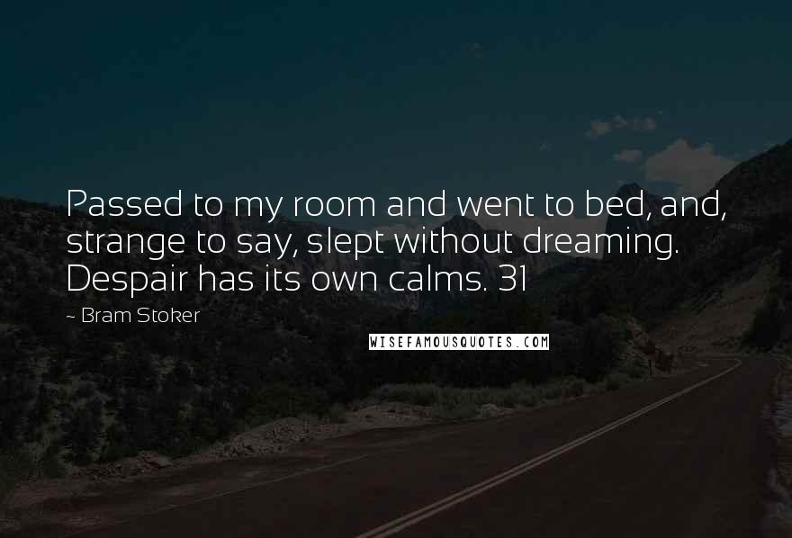 Bram Stoker Quotes: Passed to my room and went to bed, and, strange to say, slept without dreaming. Despair has its own calms. 31