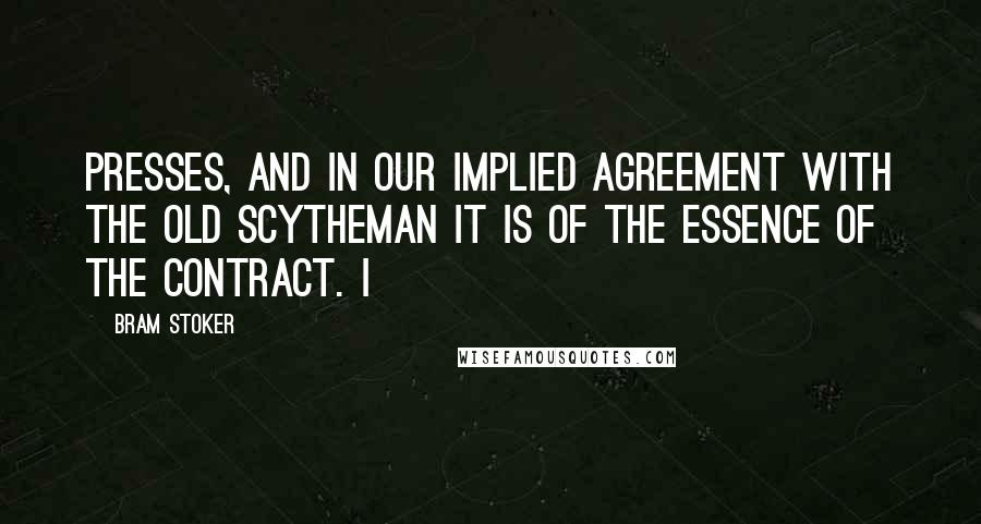 Bram Stoker Quotes: presses, and in our implied agreement with the old scytheman it is of the essence of the contract. I