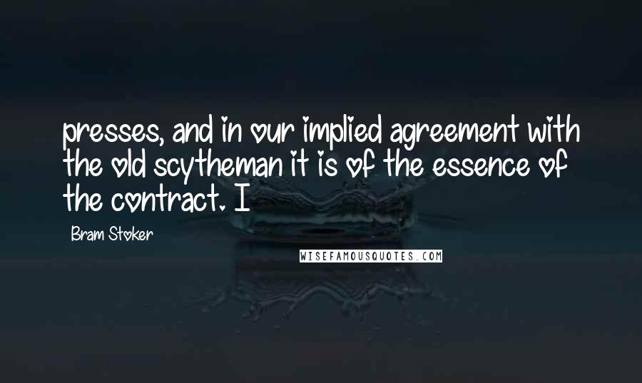 Bram Stoker Quotes: presses, and in our implied agreement with the old scytheman it is of the essence of the contract. I