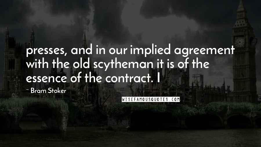 Bram Stoker Quotes: presses, and in our implied agreement with the old scytheman it is of the essence of the contract. I