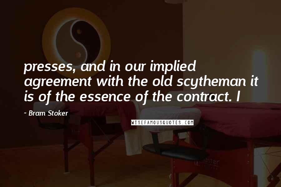 Bram Stoker Quotes: presses, and in our implied agreement with the old scytheman it is of the essence of the contract. I
