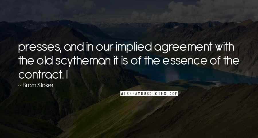 Bram Stoker Quotes: presses, and in our implied agreement with the old scytheman it is of the essence of the contract. I