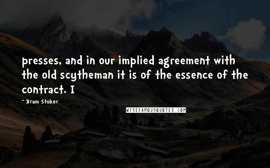 Bram Stoker Quotes: presses, and in our implied agreement with the old scytheman it is of the essence of the contract. I