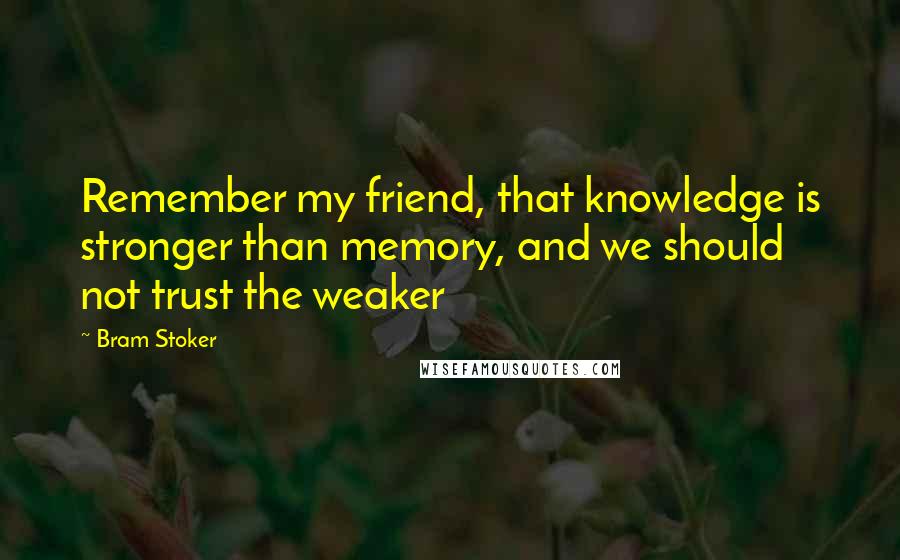 Bram Stoker Quotes: Remember my friend, that knowledge is stronger than memory, and we should not trust the weaker