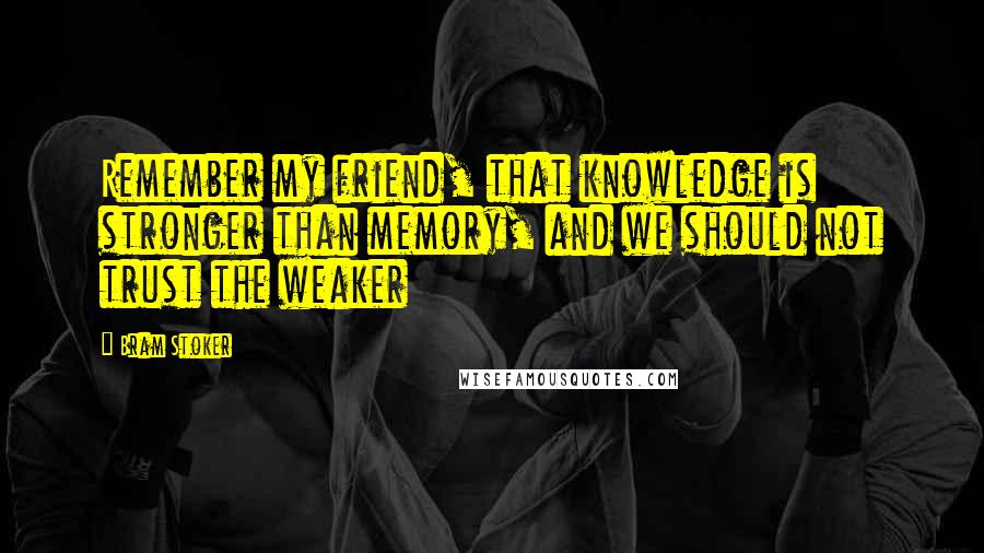 Bram Stoker Quotes: Remember my friend, that knowledge is stronger than memory, and we should not trust the weaker