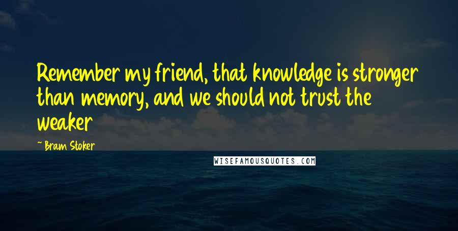 Bram Stoker Quotes: Remember my friend, that knowledge is stronger than memory, and we should not trust the weaker