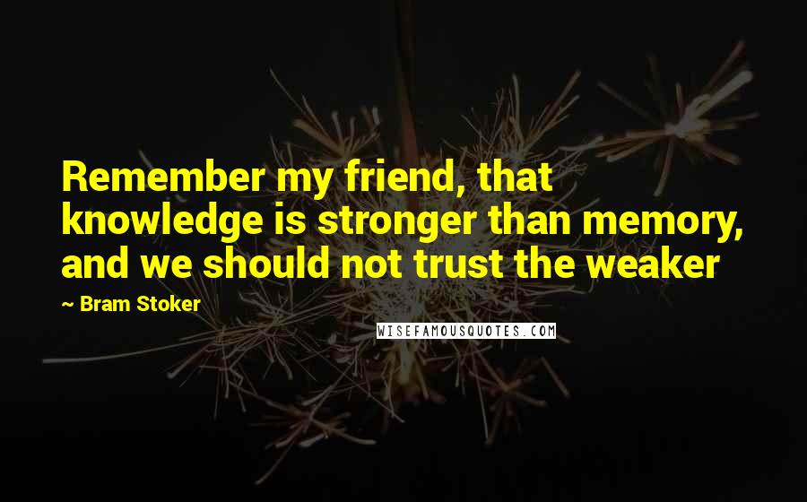 Bram Stoker Quotes: Remember my friend, that knowledge is stronger than memory, and we should not trust the weaker