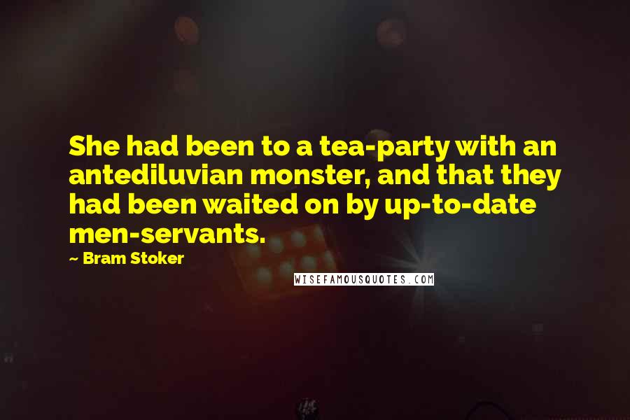 Bram Stoker Quotes: She had been to a tea-party with an antediluvian monster, and that they had been waited on by up-to-date men-servants.