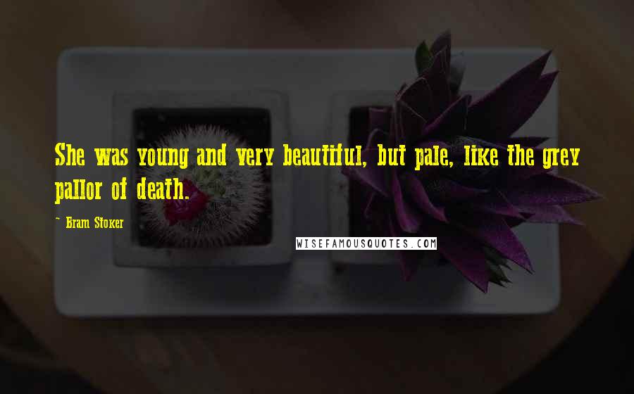 Bram Stoker Quotes: She was young and very beautiful, but pale, like the grey pallor of death.