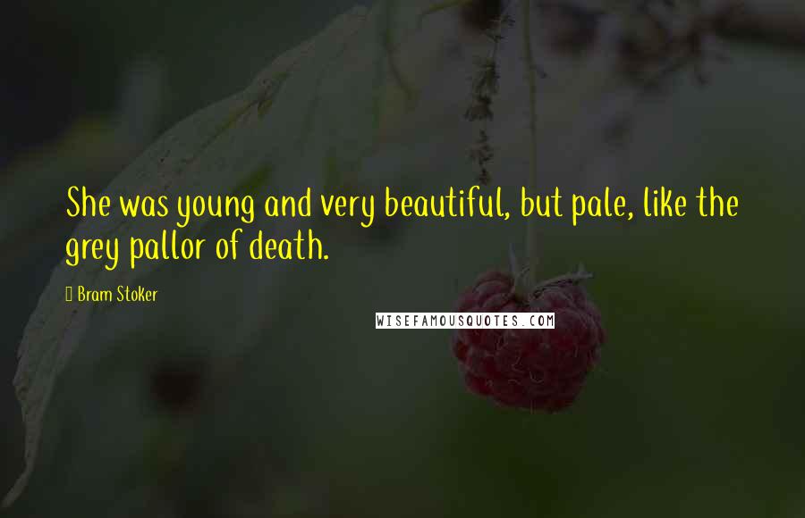 Bram Stoker Quotes: She was young and very beautiful, but pale, like the grey pallor of death.