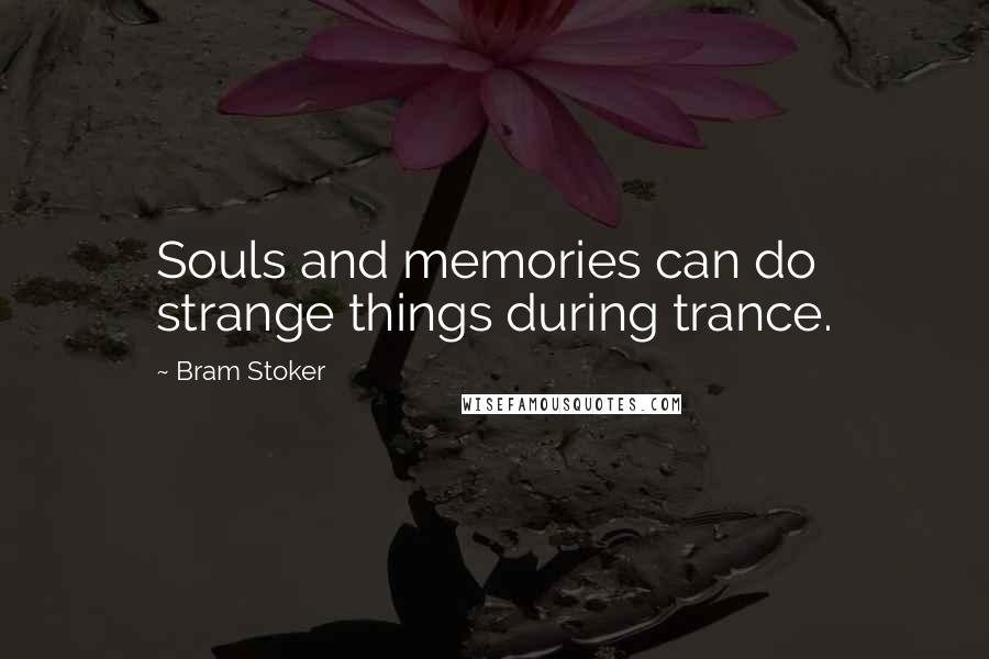 Bram Stoker Quotes: Souls and memories can do strange things during trance.