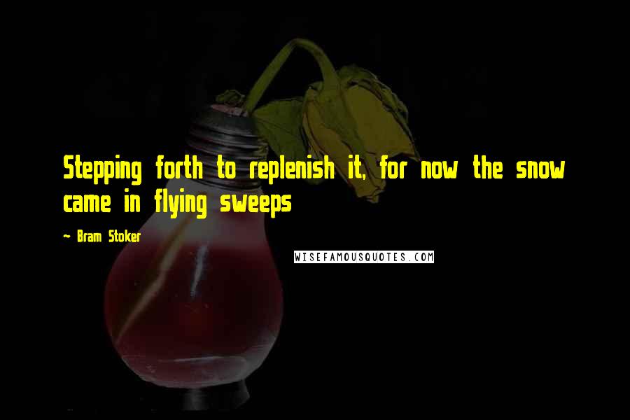 Bram Stoker Quotes: Stepping forth to replenish it, for now the snow came in flying sweeps