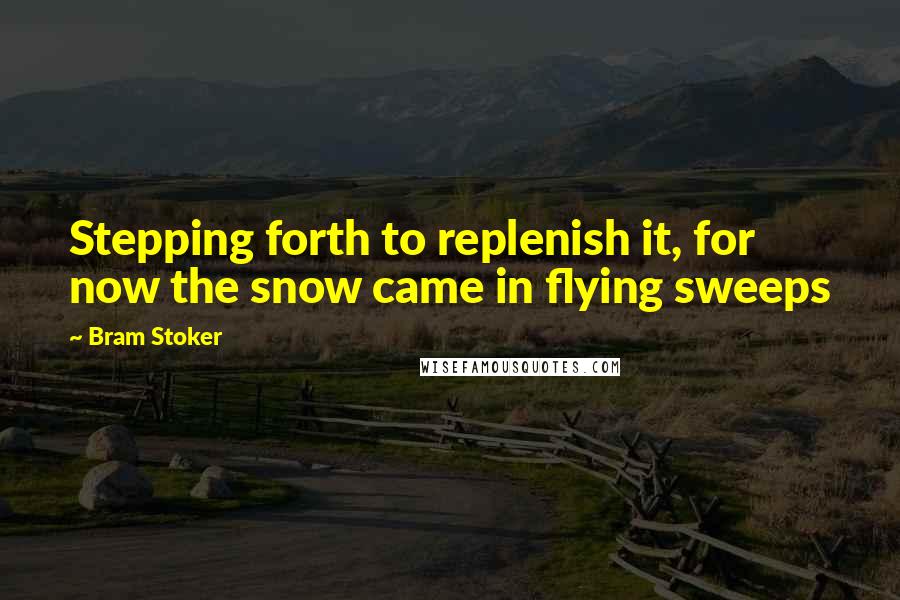 Bram Stoker Quotes: Stepping forth to replenish it, for now the snow came in flying sweeps