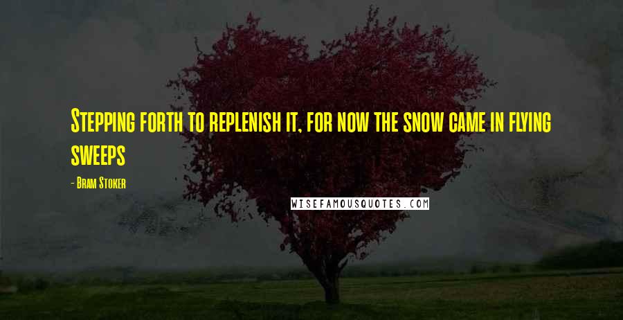 Bram Stoker Quotes: Stepping forth to replenish it, for now the snow came in flying sweeps