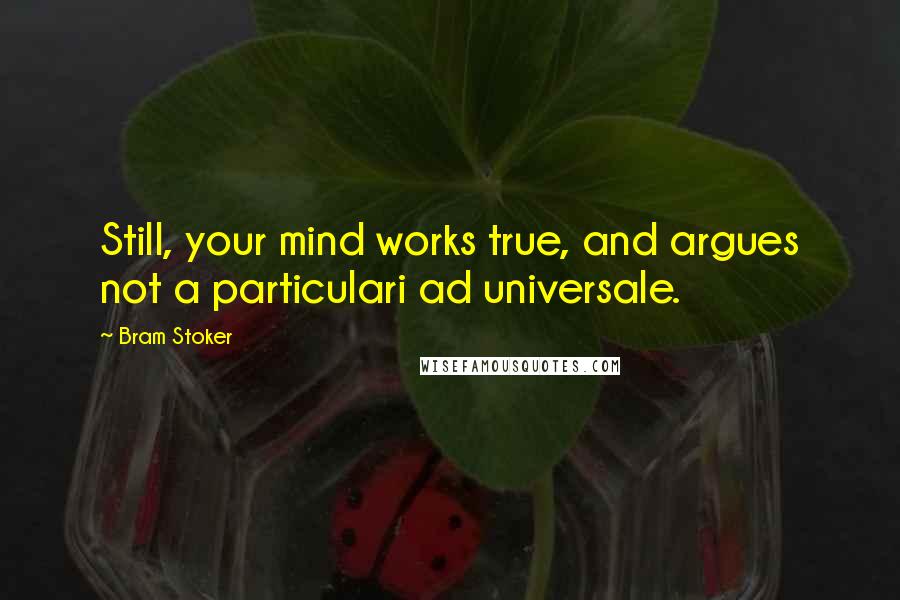 Bram Stoker Quotes: Still, your mind works true, and argues not a particulari ad universale.