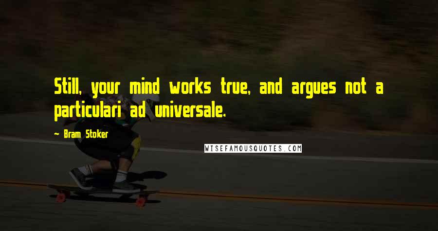 Bram Stoker Quotes: Still, your mind works true, and argues not a particulari ad universale.