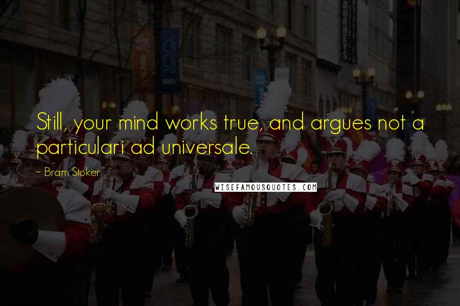 Bram Stoker Quotes: Still, your mind works true, and argues not a particulari ad universale.