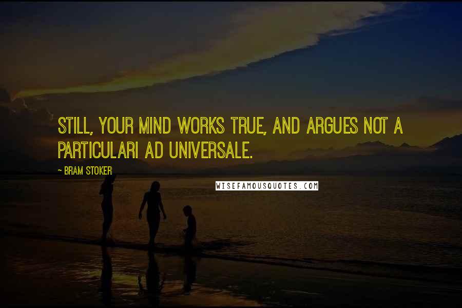 Bram Stoker Quotes: Still, your mind works true, and argues not a particulari ad universale.