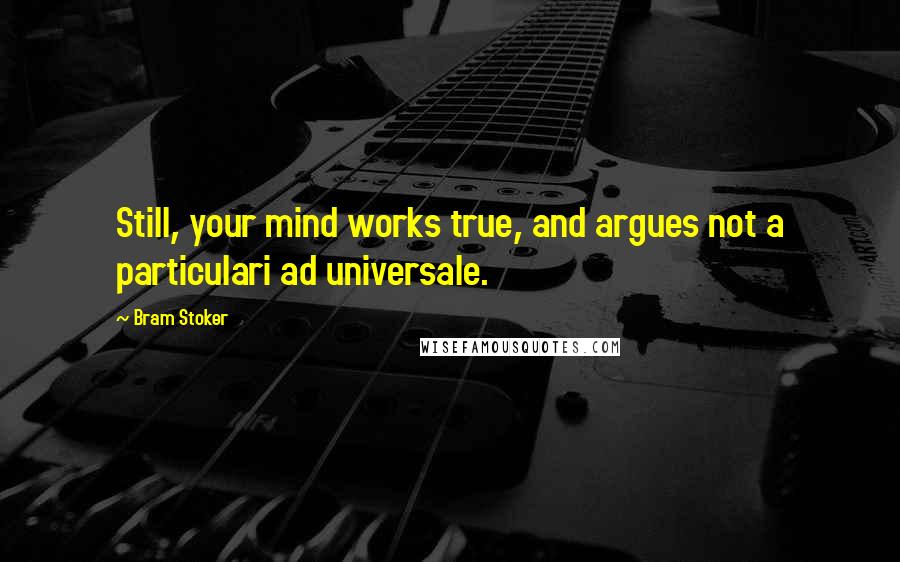 Bram Stoker Quotes: Still, your mind works true, and argues not a particulari ad universale.