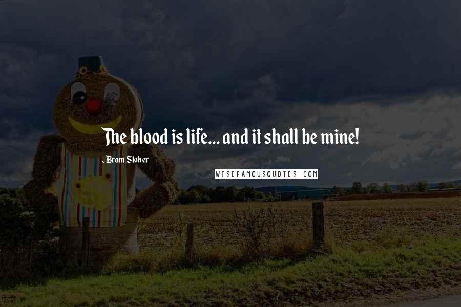 Bram Stoker Quotes: The blood is life... and it shall be mine!